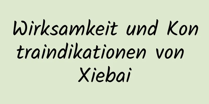 Wirksamkeit und Kontraindikationen von Xiebai