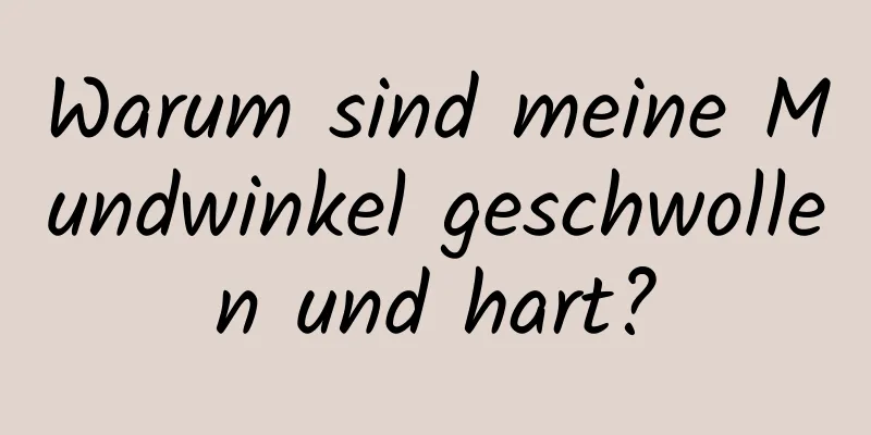 Warum sind meine Mundwinkel geschwollen und hart?