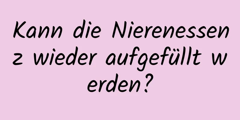 Kann die Nierenessenz wieder aufgefüllt werden?