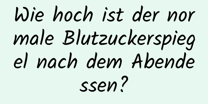 Wie hoch ist der normale Blutzuckerspiegel nach dem Abendessen?