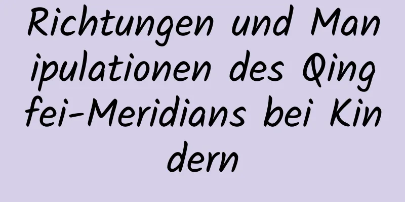 Richtungen und Manipulationen des Qingfei-Meridians bei Kindern