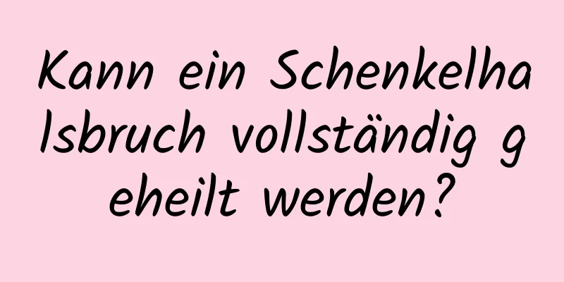 Kann ein Schenkelhalsbruch vollständig geheilt werden?