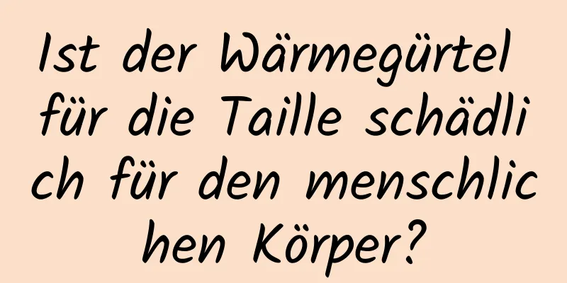 Ist der Wärmegürtel für die Taille schädlich für den menschlichen Körper?