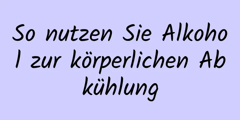 So nutzen Sie Alkohol zur körperlichen Abkühlung