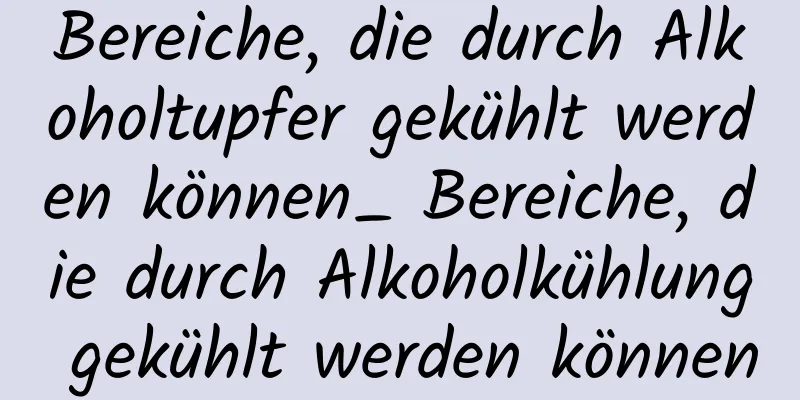 Bereiche, die durch Alkoholtupfer gekühlt werden können_ Bereiche, die durch Alkoholkühlung gekühlt werden können