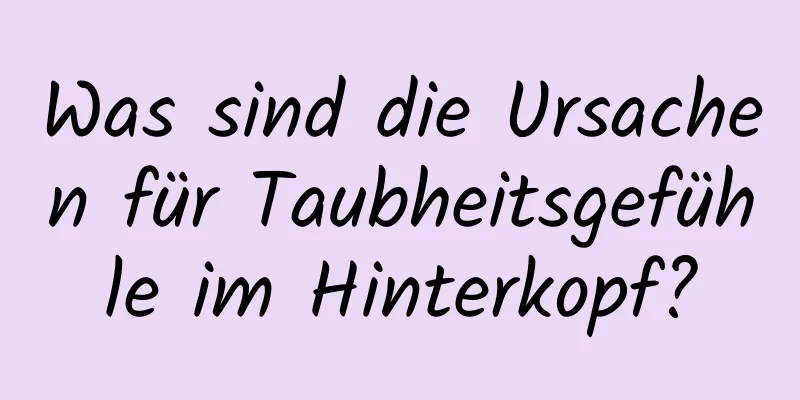 Was sind die Ursachen für Taubheitsgefühle im Hinterkopf?