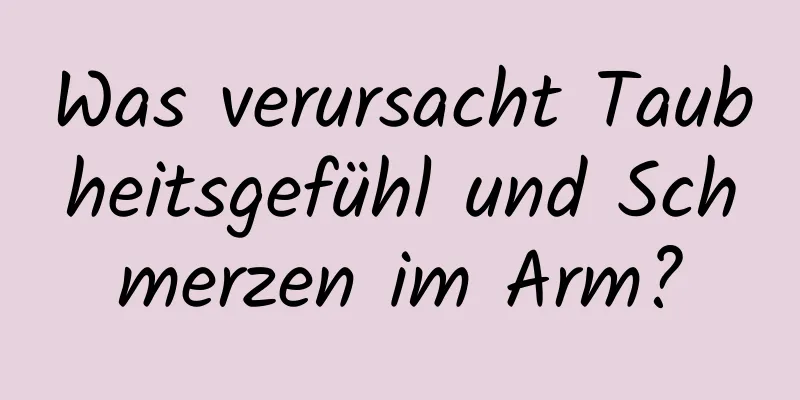 Was verursacht Taubheitsgefühl und Schmerzen im Arm?