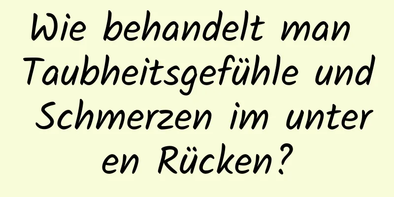 Wie behandelt man Taubheitsgefühle und Schmerzen im unteren Rücken?