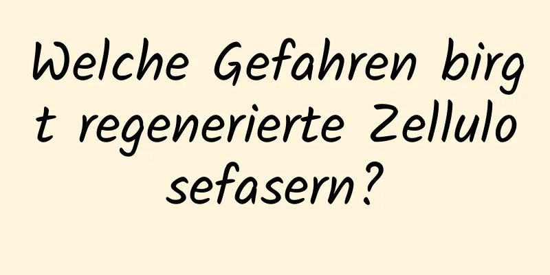 Welche Gefahren birgt regenerierte Zellulosefasern?