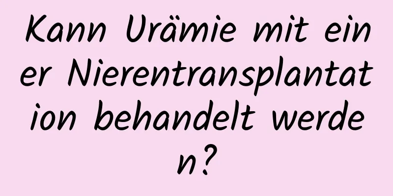 Kann Urämie mit einer Nierentransplantation behandelt werden?