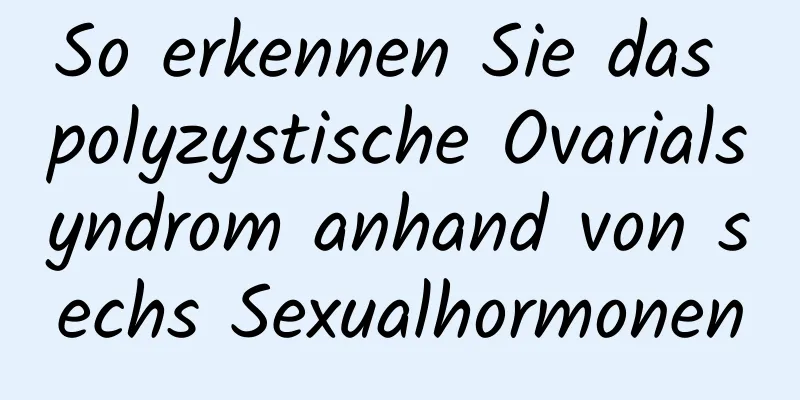 So erkennen Sie das polyzystische Ovarialsyndrom anhand von sechs Sexualhormonen