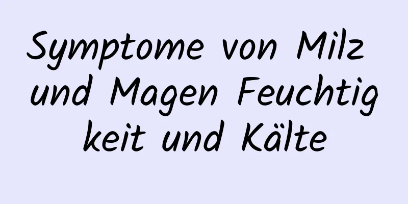 Symptome von Milz und Magen Feuchtigkeit und Kälte