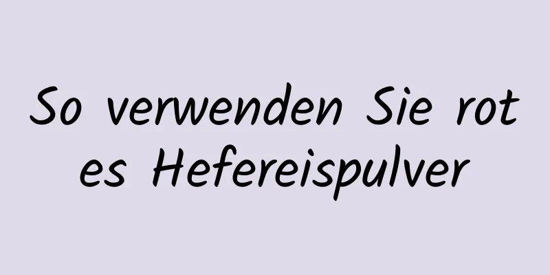 So verwenden Sie rotes Hefereispulver