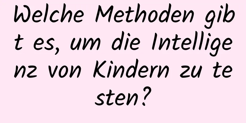 Welche Methoden gibt es, um die Intelligenz von Kindern zu testen?