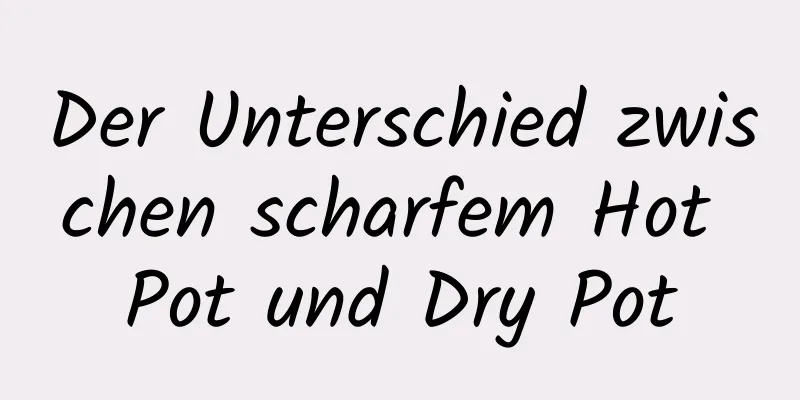 Der Unterschied zwischen scharfem Hot Pot und Dry Pot