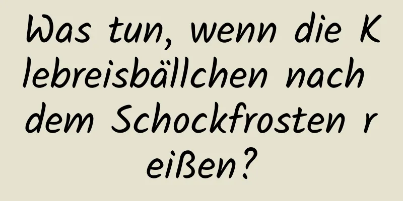 Was tun, wenn die Klebreisbällchen nach dem Schockfrosten reißen?