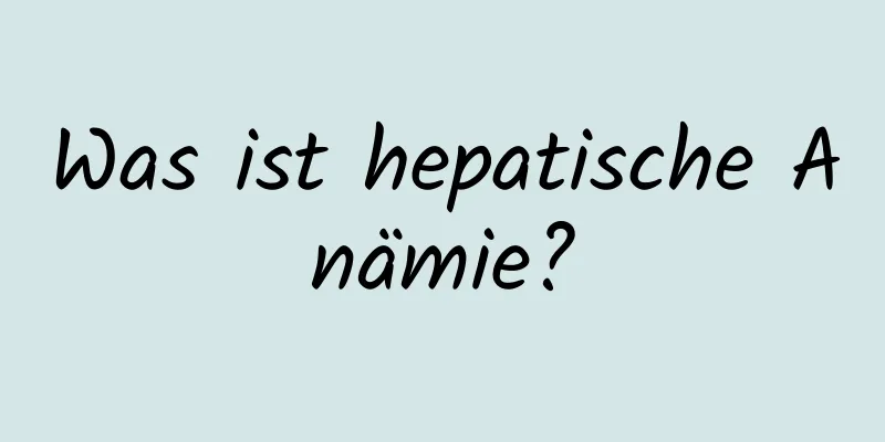 Was ist hepatische Anämie?