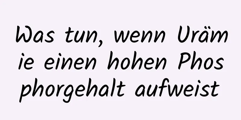 Was tun, wenn Urämie einen hohen Phosphorgehalt aufweist