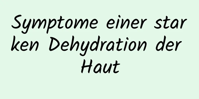 Symptome einer starken Dehydration der Haut