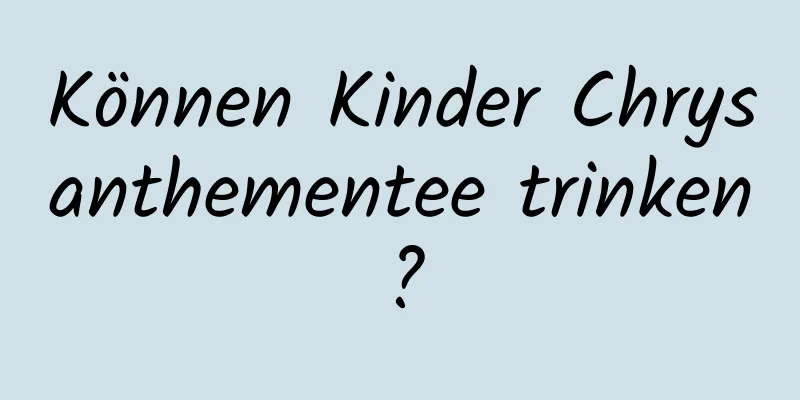 Können Kinder Chrysanthementee trinken?