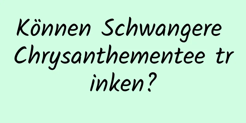 Können Schwangere Chrysanthementee trinken?