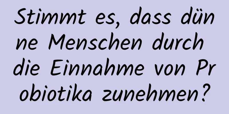 Stimmt es, dass dünne Menschen durch die Einnahme von Probiotika zunehmen?