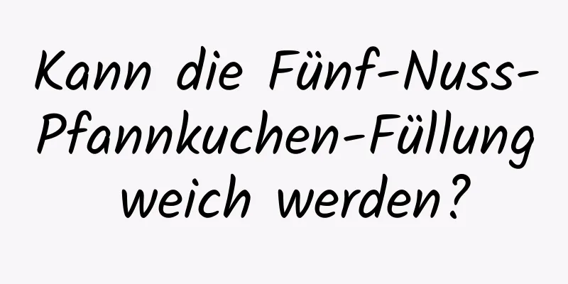 Kann die Fünf-Nuss-Pfannkuchen-Füllung weich werden?