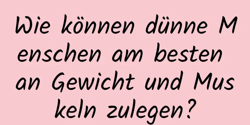Wie können dünne Menschen am besten an Gewicht und Muskeln zulegen?