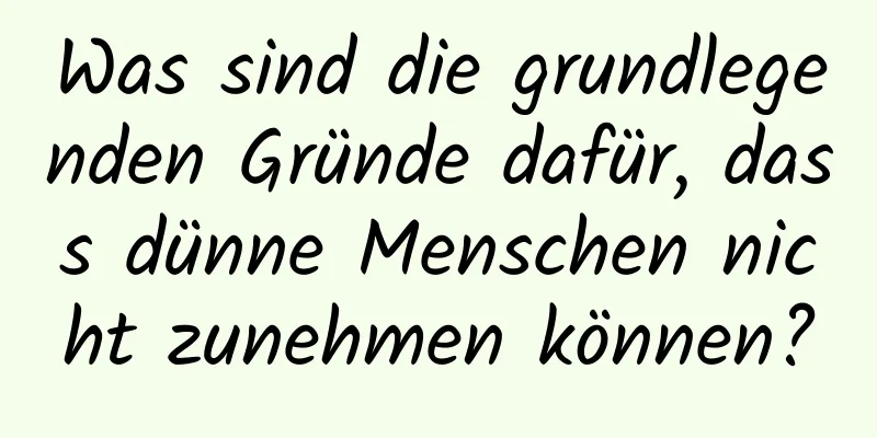 Was sind die grundlegenden Gründe dafür, dass dünne Menschen nicht zunehmen können?