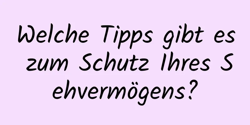 Welche Tipps gibt es zum Schutz Ihres Sehvermögens?