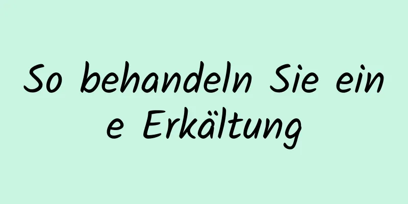 So behandeln Sie eine Erkältung