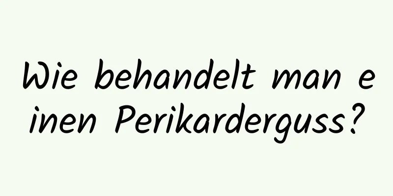 Wie behandelt man einen Perikarderguss?