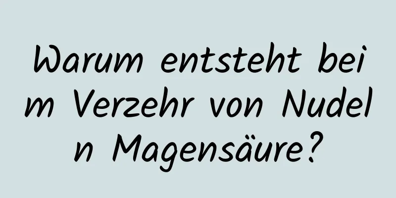 Warum entsteht beim Verzehr von Nudeln Magensäure?