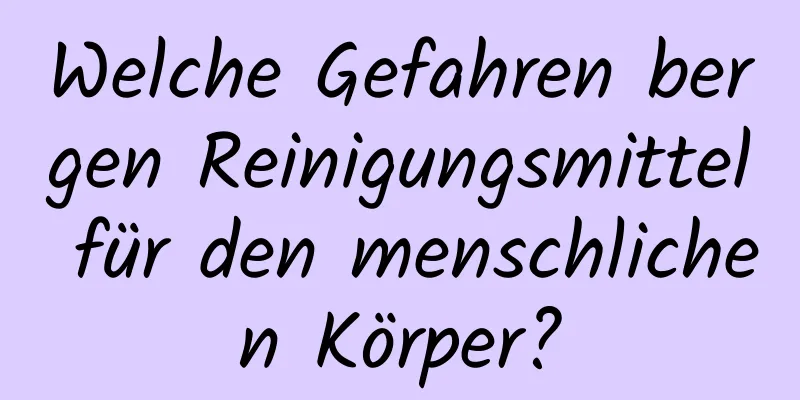 Welche Gefahren bergen Reinigungsmittel für den menschlichen Körper?