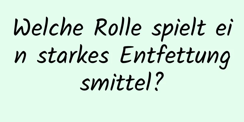 Welche Rolle spielt ein starkes Entfettungsmittel?
