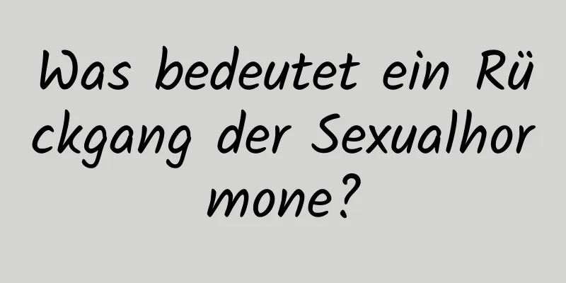 Was bedeutet ein Rückgang der Sexualhormone?