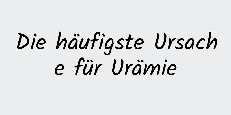 Die häufigste Ursache für Urämie