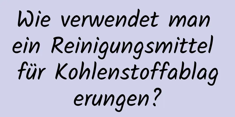 Wie verwendet man ein Reinigungsmittel für Kohlenstoffablagerungen?