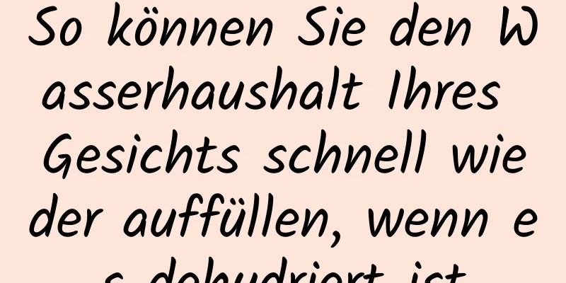 So können Sie den Wasserhaushalt Ihres Gesichts schnell wieder auffüllen, wenn es dehydriert ist