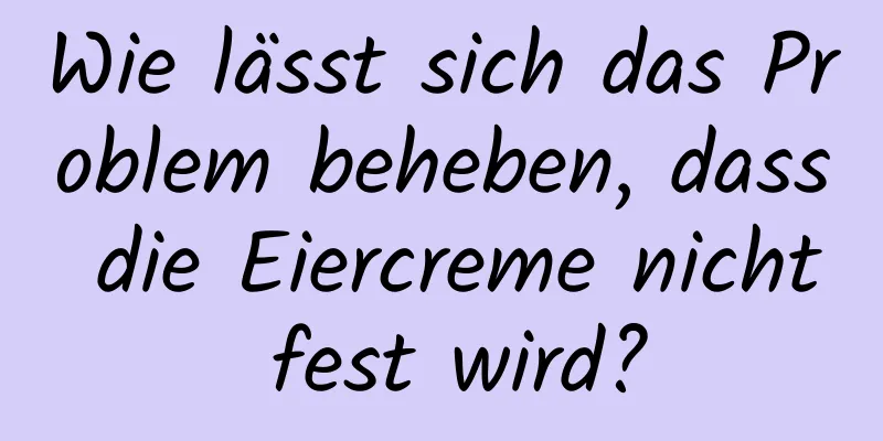 Wie lässt sich das Problem beheben, dass die Eiercreme nicht fest wird?