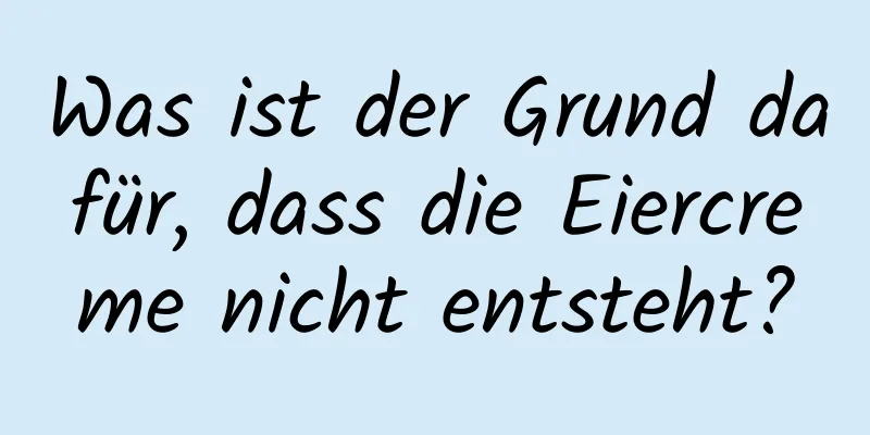 Was ist der Grund dafür, dass die Eiercreme nicht entsteht?