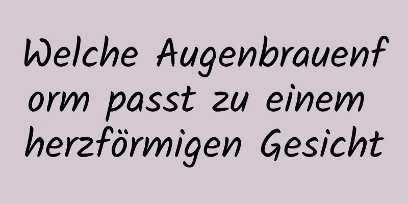 Welche Augenbrauenform passt zu einem herzförmigen Gesicht