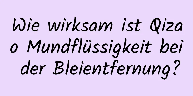 Wie wirksam ist Qizao Mundflüssigkeit bei der Bleientfernung?