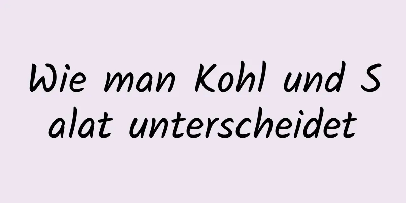 Wie man Kohl und Salat unterscheidet