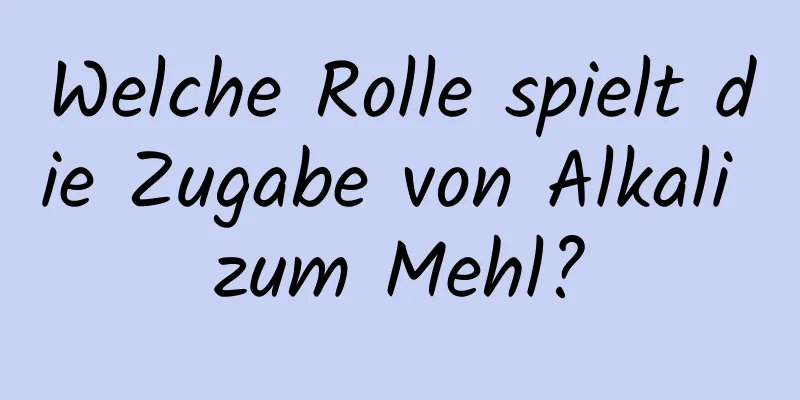 Welche Rolle spielt die Zugabe von Alkali zum Mehl?
