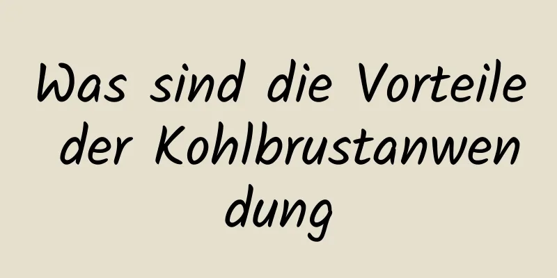 Was sind die Vorteile der Kohlbrustanwendung