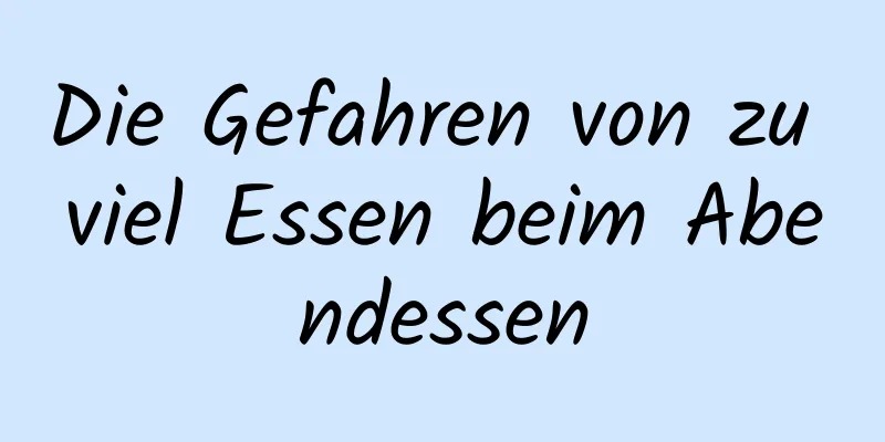 Die Gefahren von zu viel Essen beim Abendessen