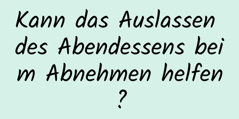 Kann das Auslassen des Abendessens beim Abnehmen helfen?