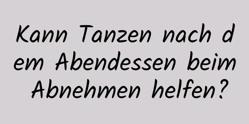 Kann Tanzen nach dem Abendessen beim Abnehmen helfen?