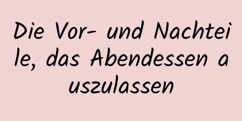Die Vor- und Nachteile, das Abendessen auszulassen